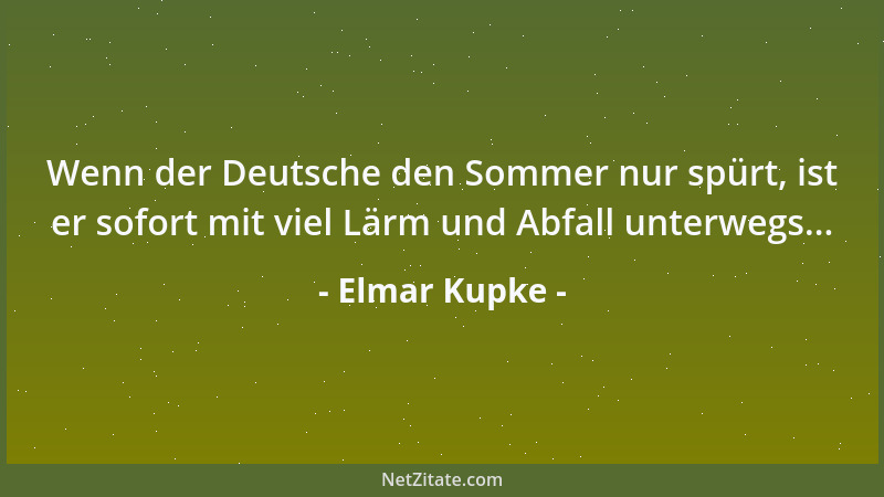 Elmar Kupke - Wenn der Deutsche den Sommer nur spürt, ist er sofort mit viel Lärm und Abfall unterwegs......