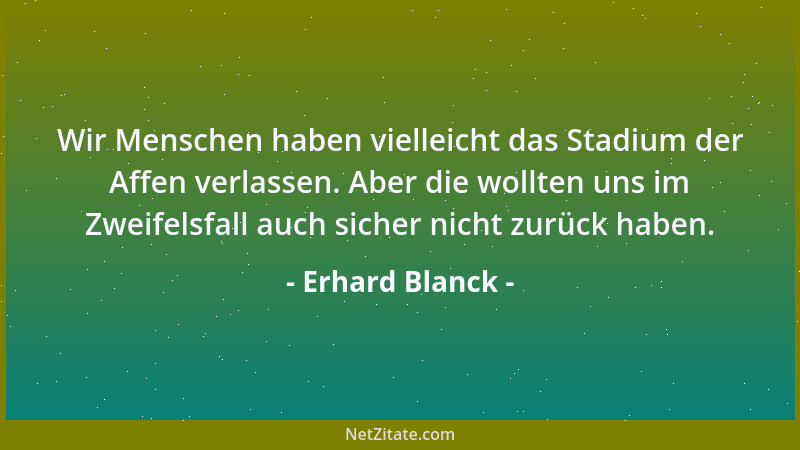 Erhard Blanck - Wir Menschen haben vielleicht das Stadium der Affen verlassen. Aber die wollten uns im Zweifelsfall auch si...