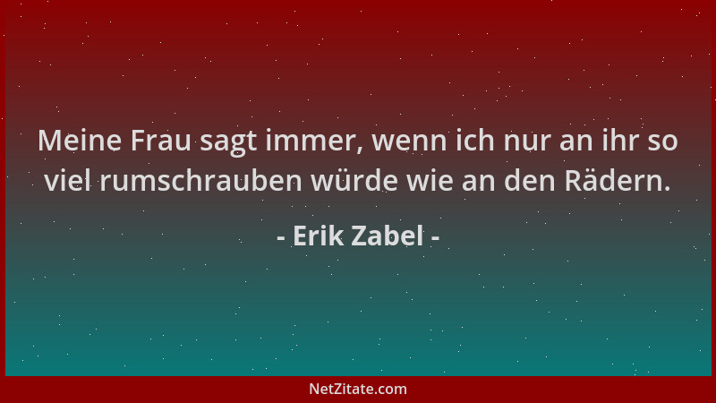 Erik Zabel - Meine Frau sagt immer, wenn ich nur an ihr so viel rumschrauben würde wie an den Rädern....
