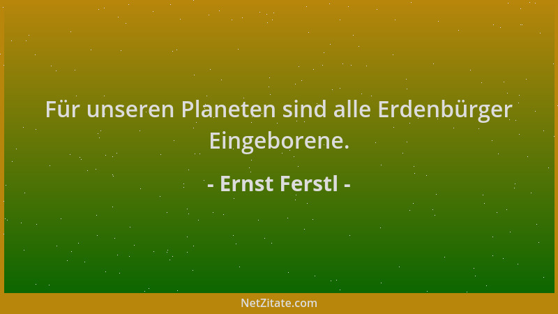Ernst Ferstl - Für unseren Planeten sind alle Erdenbürger Eingeborene....