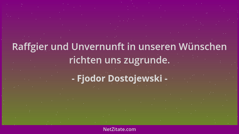 Fjodor Dostojewski - Raffgier und Unvernunft in unseren Wünschen richten uns zugrunde....