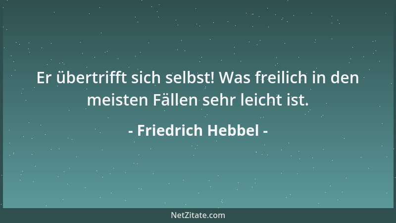 Friedrich Hebbel - Er übertrifft sich selbst! Was freilich in den meisten Fällen sehr leicht ist....