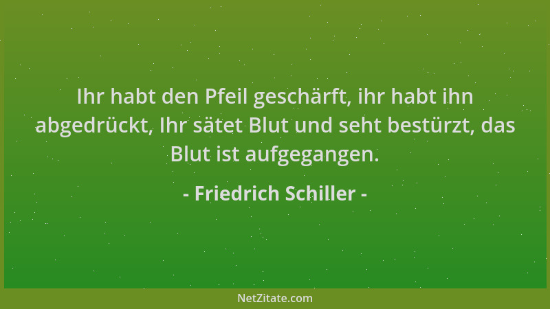 Friedrich Schiller - Ihr habt den Pfeil geschärft, ihr habt ihn abgedrückt, Ihr sätet Blut und seht bestürzt, das Blut ist...