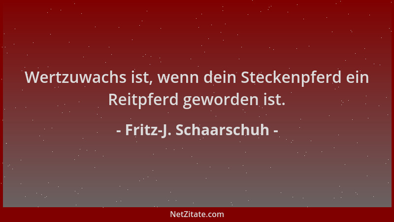 Fritz-J. Schaarschuh - Wertzuwachs ist, wenn dein Steckenpferd ein Reitpferd geworden ist....