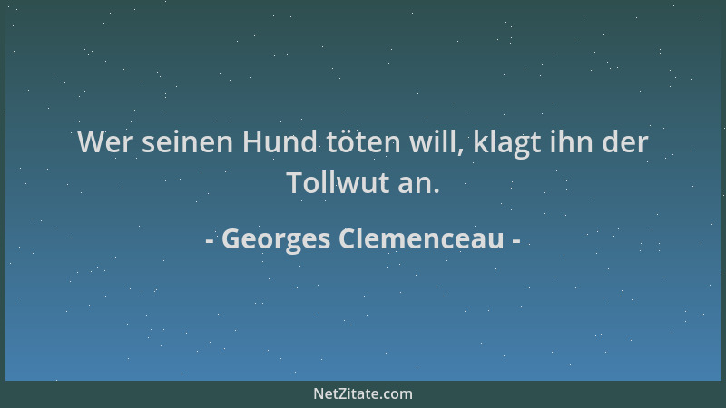 Georges Clemenceau - Wer seinen Hund töten will, klagt ihn der Tollwut an....