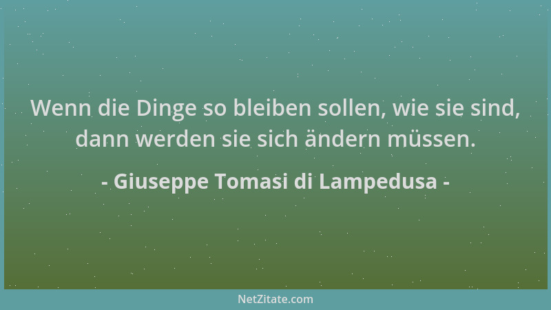 Giuseppe Tomasi di Lampedusa - Wenn die Dinge so bleiben sollen, wie sie sind, dann werden sie sich ändern müssen....