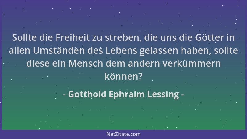 Gotthold Ephraim Lessing - Sollte die Freiheit zu streben, die uns die Götter in allen Umständen des Lebens gelassen haben,...