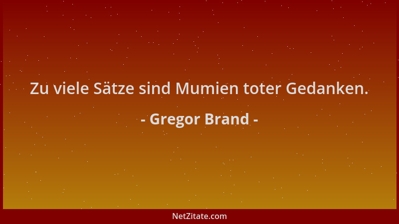 Gregor Brand - Zu viele Sätze sind Mumien toter Gedanken....