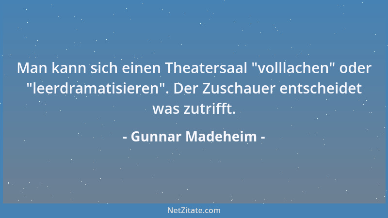Gunnar Madeheim - Man kann sich einen Theatersaal  "volllachen " oder  "leerdramatisieren ". Der Zuschauer entscheidet was zutr...
