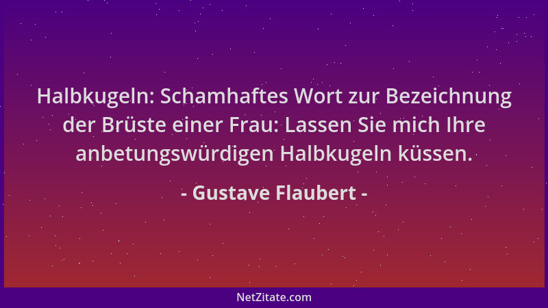 Gustave Flaubert - Halbkugeln: Schamhaftes Wort zur Bezeichnung der Brüste einer Frau: Lassen Sie mich Ihre anbetungswürdig...