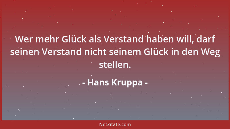 Hans Kruppa - Wer mehr Glück als Verstand haben will, darf seinen Verstand nicht seinem Glück in den Weg stellen....