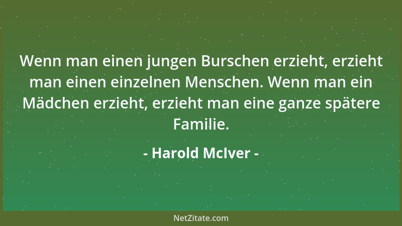 Harold McIver - Wenn man einen jungen Burschen erzieht, erzieht man einen einzelnen Menschen. Wenn man ein Mädchen erzieht,...