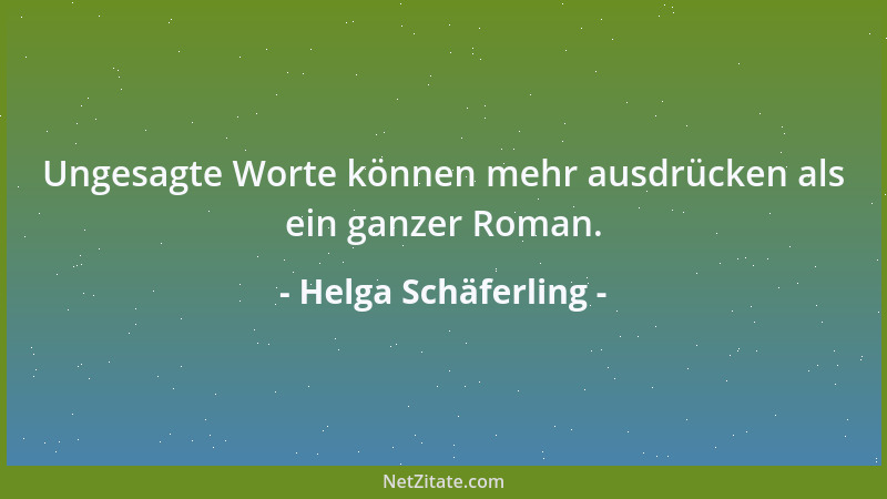 Helga Schäferling - Ungesagte Worte können mehr ausdrücken als ein ganzer Roman....