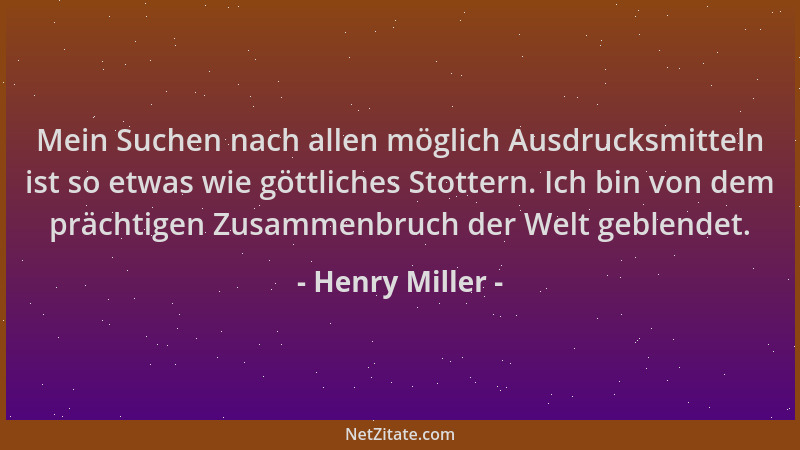Henry Miller - Mein Suchen nach allen möglich Ausdrucksmitteln ist so etwas wie göttliches Stottern. Ich bin von dem prächt...