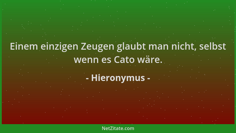 Hieronymus - Einem einzigen Zeugen glaubt man nicht, selbst wenn es Cato wäre....