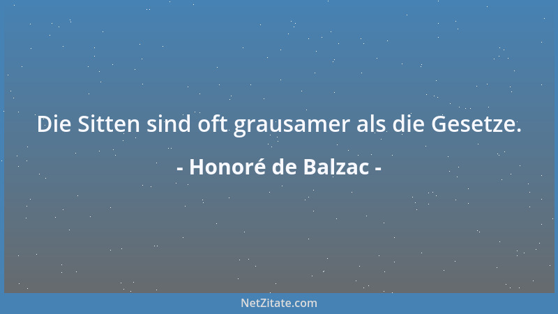Honoré de Balzac - Die Sitten sind oft grausamer als die Gesetze....