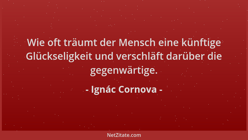 Ignác Cornova - Wie oft träumt der Mensch eine künftige Glückseligkeit und verschläft darüber die gegenwärtige....