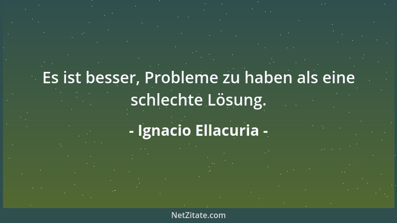 Ignacio Ellacuria - Es ist besser, Probleme zu haben als eine schlechte Lösung....