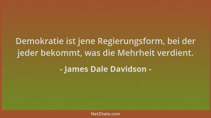 James Dale Davidson - Demokratie ist jene Regierungsform, bei der jeder bekommt, was die Mehrheit verdient....
