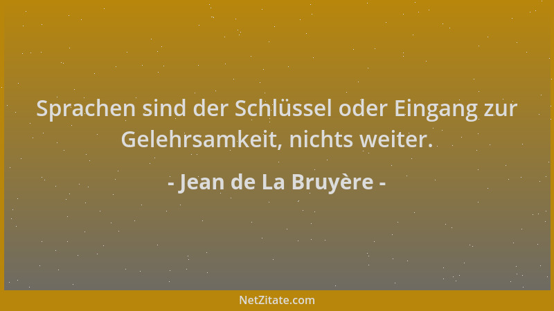 Jean de La Bruyère - Sprachen sind der Schlüssel oder Eingang zur Gelehrsamkeit, nichts weiter....