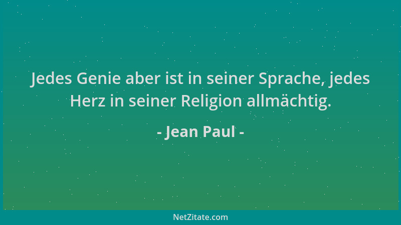 Jean Paul - Jedes Genie aber ist in seiner Sprache, jedes Herz in seiner Religion allmächtig....