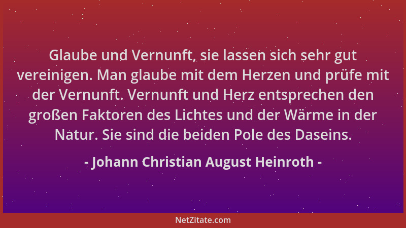 Johann Christian August Heinroth - Glaube und Vernunft, sie lassen sich sehr gut vereinigen. Man glaube mit dem Herzen und...