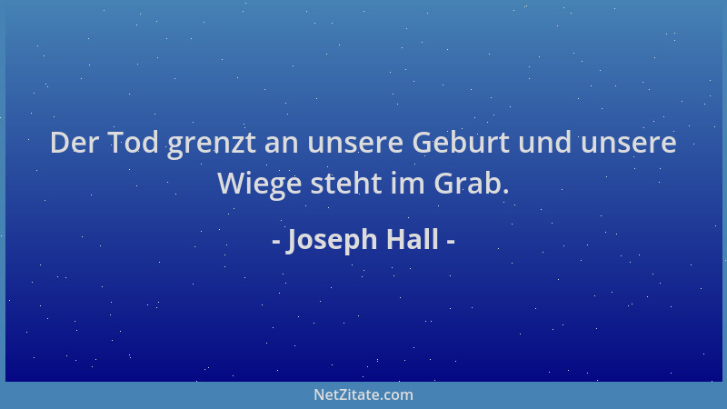 Joseph Hall - Der Tod grenzt an unsere Geburt und unsere Wiege steht im Grab....