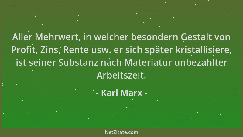 Karl Marx - Aller Mehrwert, in welcher besondern Gestalt von Profit, Zins, Rente usw. er sich später kristallisiere, ist se...