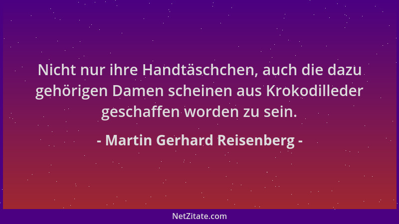 Martin Gerhard Reisenberg - Nicht nur ihre Handtäschchen, auch die dazu gehörigen Damen scheinen aus Krokodilleder geschaff...