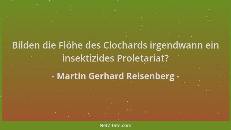 Martin Gerhard Reisenberg - Bilden die Flöhe des Clochards irgendwann ein insektizides Proletariat?...