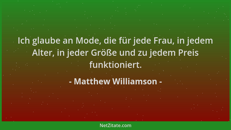 Matthew Williamson - Ich glaube an Mode, die für jede Frau, in jedem Alter, in jeder Größe und zu jedem Preis funktioniert....