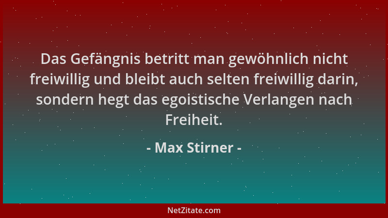 Max Stirner - Das Gefängnis betritt man gewöhnlich nicht freiwillig und bleibt auch selten freiwillig darin, sondern hegt d...