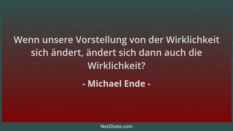 Michael Ende - Wenn unsere Vorstellung von der Wirklichkeit sich ändert, ändert sich dann auch die Wirklichkeit?...
