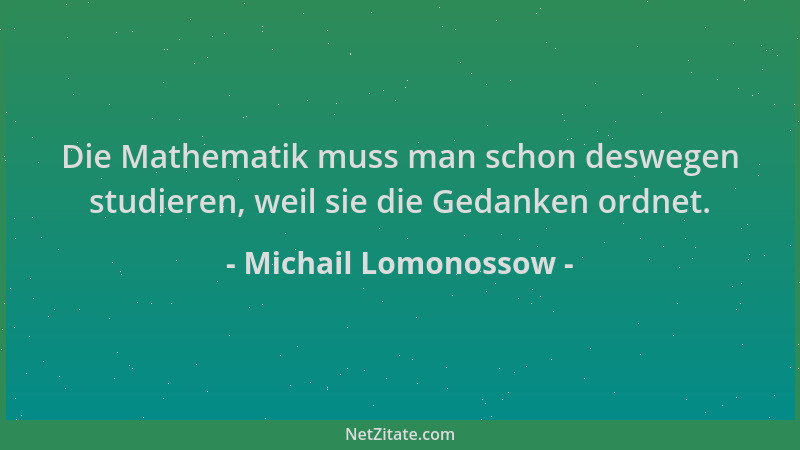 Michail Lomonossow - Die Mathematik muss man schon deswegen studieren, weil sie die Gedanken ordnet....