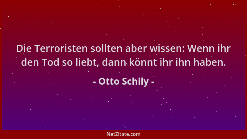 Otto Schily - Die Terroristen sollten aber wissen: Wenn ihr den Tod so liebt, dann könnt ihr ihn haben....