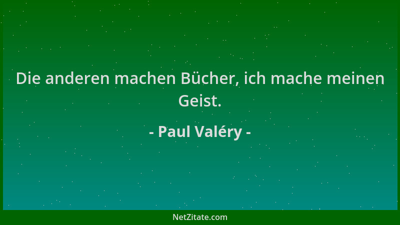Paul Valéry - Die anderen machen Bücher, ich mache meinen Geist....