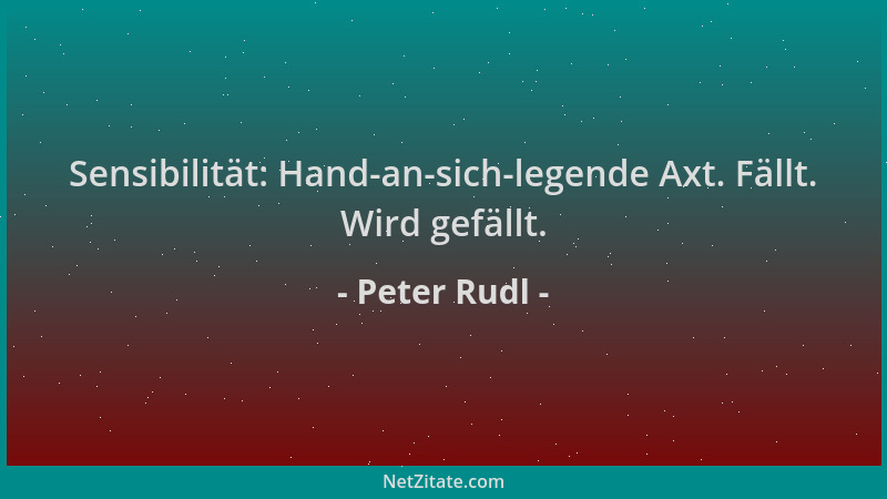 Peter Rudl - Sensibilität: Hand-an-sich-legende Axt. Fällt. Wird gefällt....