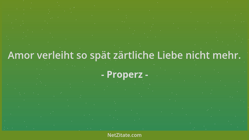 Properz - Amor verleiht so spät zärtliche Liebe nicht mehr....
