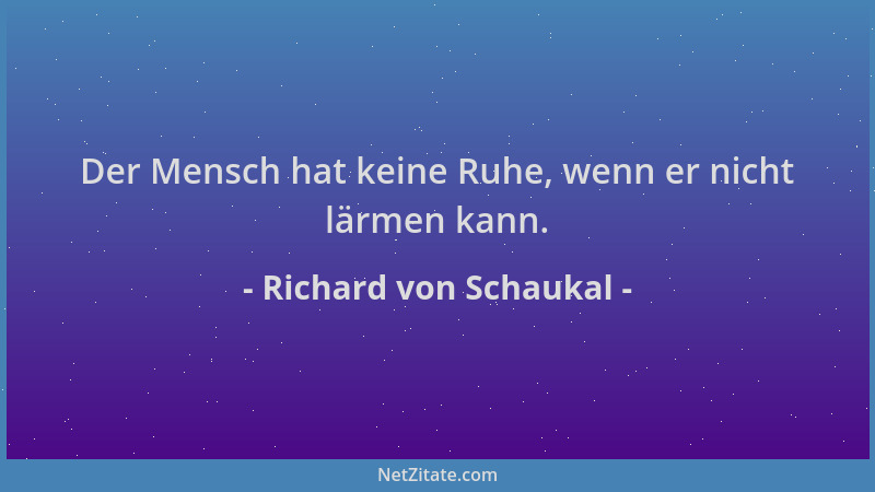 Richard von Schaukal - Der Mensch hat keine Ruhe, wenn er nicht lärmen kann....
