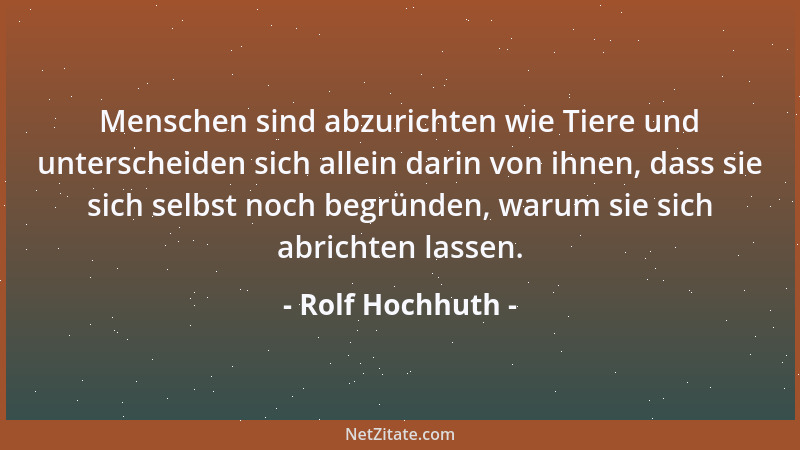 Rolf Hochhuth - Menschen sind abzurichten wie Tiere und unterscheiden sich allein darin von ihnen, dass sie sich selbst noc...