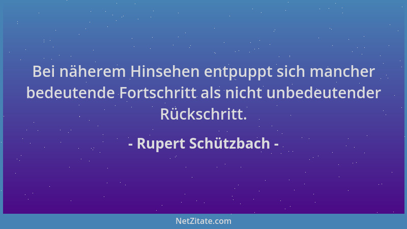Rupert Schützbach - Bei näherem Hinsehen entpuppt sich mancher bedeutende Fortschritt als nicht unbedeutender Rückschritt....