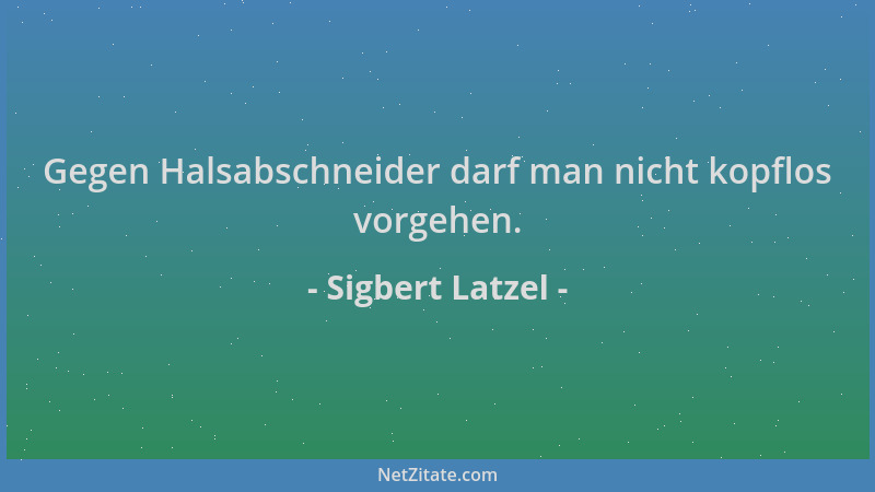 Sigbert Latzel - Gegen Halsabschneider darf man nicht kopflos vorgehen....