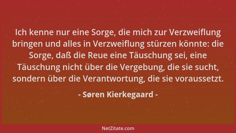 Søren Kierkegaard - Ich kenne nur eine Sorge, die mich zur Verzweiflung bringen und alles in Verzweiflung stürzen könnte: d...