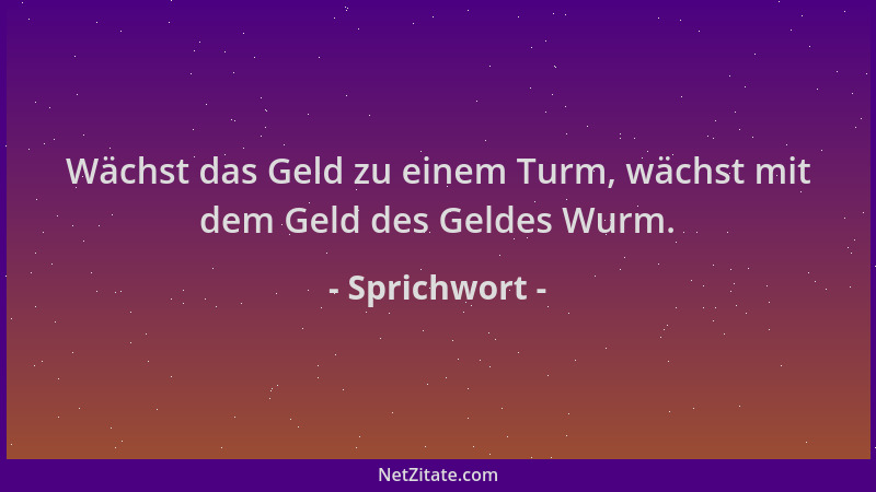 Sprichwort - Wächst das Geld zu einem Turm, wächst mit dem Geld des Geldes Wurm....