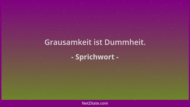 Sprichwort - Grausamkeit ist Dummheit....