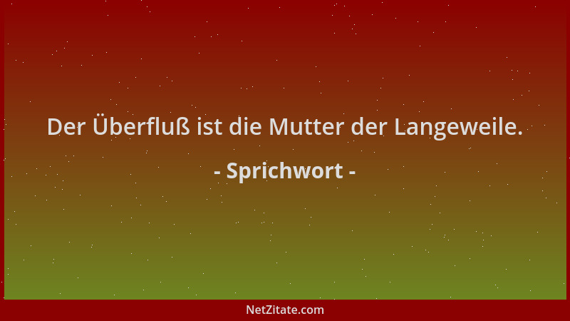 Sprichwort - Der Überfluß ist die Mutter der Langeweile....