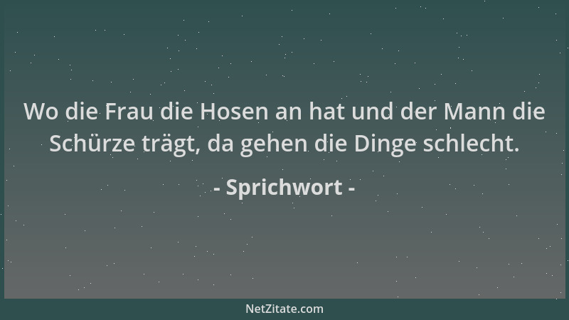 Sprichwort - Wo die Frau die Hosen an hat und der Mann die Schürze trägt, da gehen die Dinge schlecht....