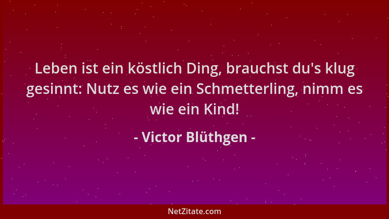 Victor Blüthgen - Leben ist ein köstlich Ding, brauchst du 's klug gesinnt: Nutz es wie ein Schmetterling, nimm es wie ein K...