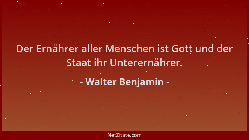 Walter Benjamin - Der Ernährer aller Menschen ist Gott und der Staat ihr Unterernährer....
