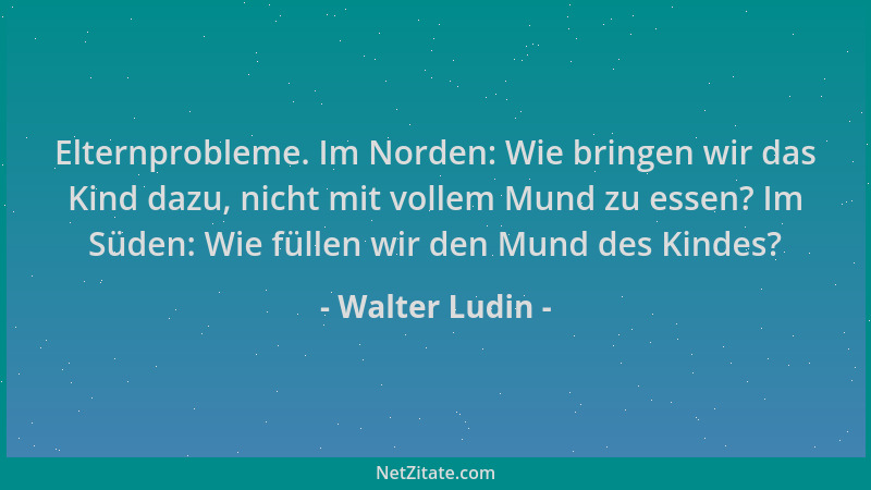 Walter Ludin - Elternprobleme. Im Norden: Wie bringen wir das Kind dazu, nicht mit vollem Mund zu essen? Im Süden: Wie füll...